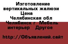 Изготовление вертикальных жалюзи  › Цена ­ 800 - Челябинская обл., Челябинск г. Мебель, интерьер » Другое   